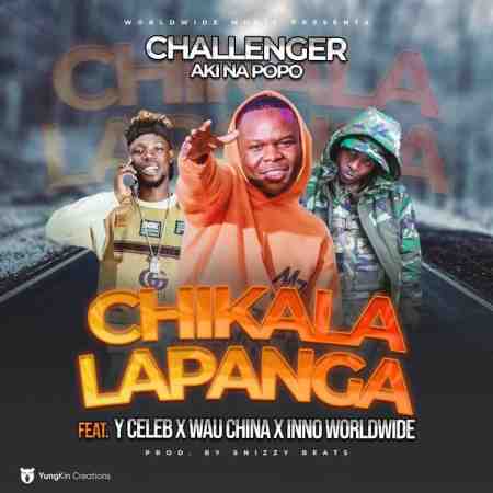 Challenger ft. ‪Y Celeb,‬ Wau China‬ & Inno Worldwide – Chikala Lapanga